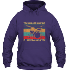 You Would Be Loud Too If I Were Banging You Funny Drummer Hooded Sweatshirt Hooded Sweatshirt - belovedtshirt