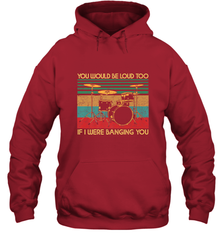 You Would Be Loud Too If I Were Banging You Funny Drummer Hooded Sweatshirt Hooded Sweatshirt - belovedtshirt