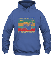 You Would Be Loud Too If I Were Banging You Funny Drummer Hooded Sweatshirt Hooded Sweatshirt - belovedtshirt