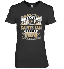 NFL The Only Thing I Love More Than Being A New Orleans Saints Fan Is Being A Papa Football Women's Premium T-Shirt Women's Premium T-Shirt - belovedtshirt