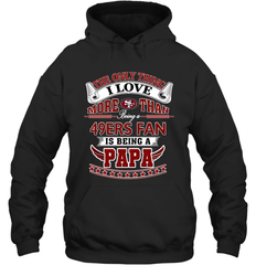 NFL The Only Thing I Love More Than Being A San Francisco 49ers Fan Is Being A Papa Football Hooded Sweatshirt