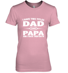 Funny Fathers Day Gift  I Have Two Titles Dad And Papa Women's Premium T-Shirt Women's Premium T-Shirt - belovedtshirt