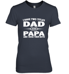 Funny Fathers Day Gift  I Have Two Titles Dad And Papa Women's Premium T-Shirt Women's Premium T-Shirt - belovedtshirt