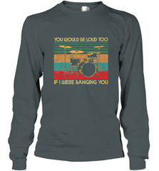 You Would Be Loud Too If I Were Banging You Funny Drummer Long Sleeve T-Shirt Long Sleeve T-Shirt - belovedtshirt