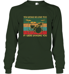 You Would Be Loud Too If I Were Banging You Funny Drummer Long Sleeve T-Shirt Long Sleeve T-Shirt - belovedtshirt