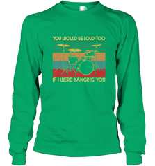 You Would Be Loud Too If I Were Banging You Funny Drummer Long Sleeve T-Shirt Long Sleeve T-Shirt - belovedtshirt