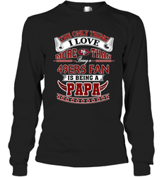NFL The Only Thing I Love More Than Being A San Francisco 49ers Fan Is Being A Papa Football Long Sleeve T-Shirt