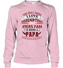 NFL The Only Thing I Love More Than Being A San Francisco 49ers Fan Is Being A Papa Football Long Sleeve T-Shirt Long Sleeve T-Shirt - belovedtshirt
