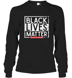 Say Black Lives Matter and No To Racism Human Rights Slogan Long Sleeve T-Shirt
