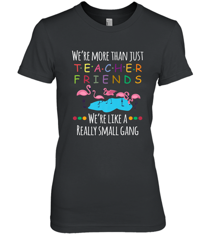 We're More Than Teacher Friends Like A Really Small Gang Women's Premium T-Shirt Women's Premium T-Shirt / Black / XS Women's Premium T-Shirt - belovedtshirt